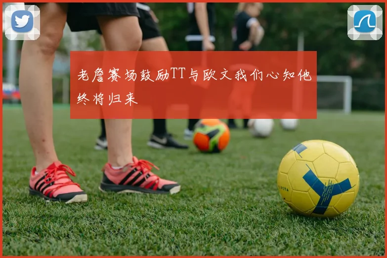 老詹赛场鼓励TT与欧文我们心知他终将归来