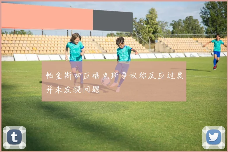 帕金斯回应福克斯争议称反应过度并未发现问题