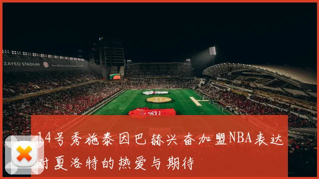 14号秀施泰因巴赫兴奋加盟NBA表达对夏洛特的热爱与期待
