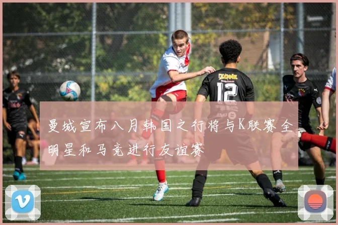 曼城宣布八月韩国之行将与K联赛全明星和马竞进行友谊赛