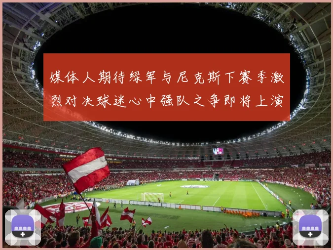 媒体人期待绿军与尼克斯下赛季激烈对决球迷心中强队之争即将上演